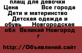 плащ для девочки › Цена ­ 1 000 - Все города Дети и материнство » Детская одежда и обувь   . Новгородская обл.,Великий Новгород г.